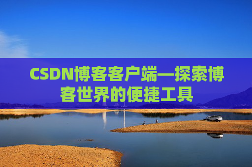 CSDN博客客户端—探索博客世界的便捷工具